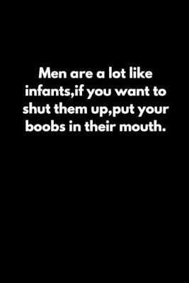 Book cover for Men are a lot like infants, if you want to shut them up, put your boobs in their mouth.