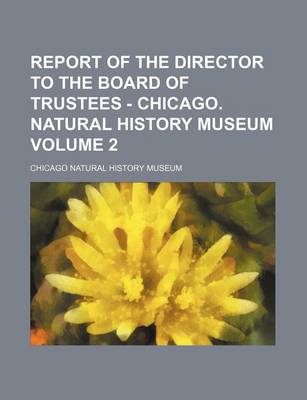 Book cover for Report of the Director to the Board of Trustees - Chicago. Natural History Museum Volume 2