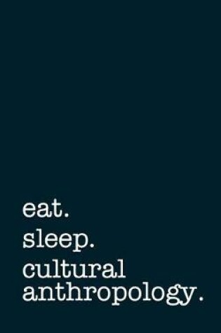 Cover of Eat. Sleep. Cultural Anthropology. - Lined Notebook