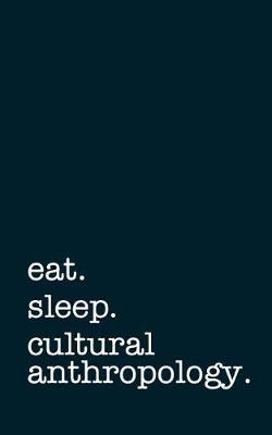 Book cover for Eat. Sleep. Cultural Anthropology. - Lined Notebook