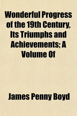 Book cover for Wonderful Progress of the 19th Century, Its Triumphs and Achievements; A Volume of