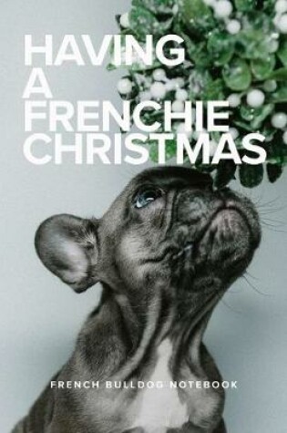 Cover of Having A Frenchie Christmas French Bulldog Notebook