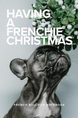 Book cover for Having A Frenchie Christmas French Bulldog Notebook