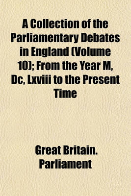Book cover for A Collection of the Parliamentary Debates in England (Volume 10); From the Year M, DC, LXVIII to the Present Time
