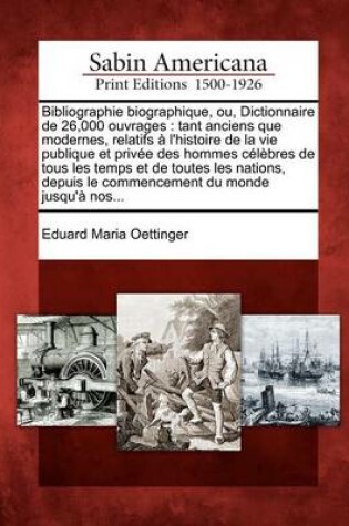 Cover of Bibliographie Biographique, Ou, Dictionnaire de 26,000 Ouvrages