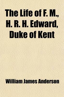 Book cover for The Life of F. M., H. R. H. Edward, Duke of Kent; Illustrated by His Correspondence with the de Salaberry Family, Never Before Published, Extending from 1791 to 1814