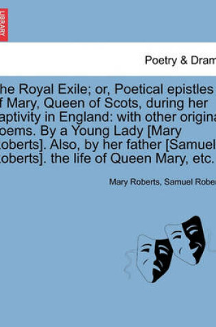 Cover of The Royal Exile; Or, Poetical Epistles of Mary, Queen of Scots, During Her Captivity in England