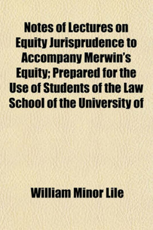 Cover of Notes of Lectures on Equity Jurisprudence to Accompany Merwin's Equity; Prepared for the Use of Students of the Law School of the University of