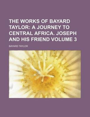 Book cover for The Works of Bayard Taylor; A Journey to Central Africa. Joseph and His Friend Volume 3