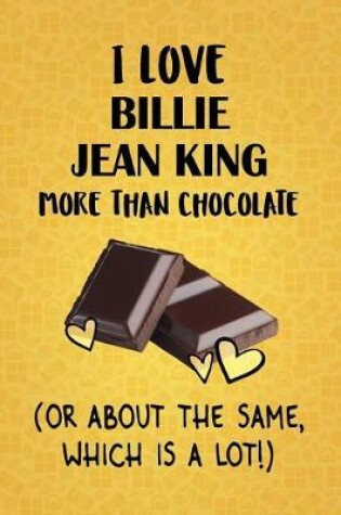 Cover of I Love Billie Jean King More Than Chocolate (Or About The Same, Which Is A Lot!)