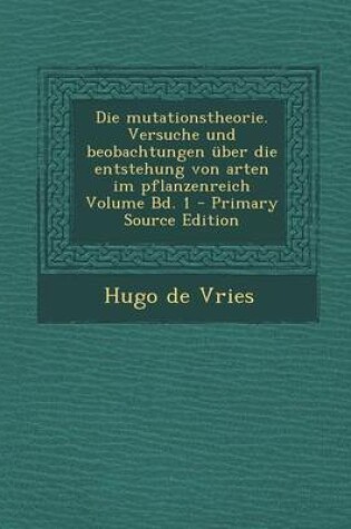 Cover of Die Mutationstheorie. Versuche Und Beobachtungen Uber Die Entstehung Von Arten Im Pflanzenreich Volume Bd. 1 - Primary Source Edition