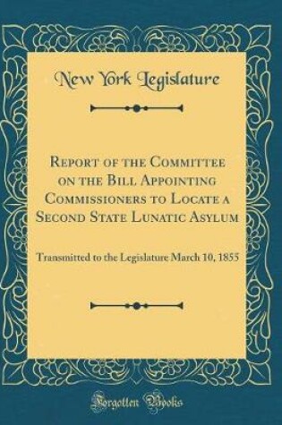 Cover of Report of the Committee on the Bill Appointing Commissioners to Locate a Second State Lunatic Asylum