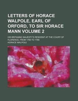 Book cover for Letters of Horace Walpole, Earl of Orford, to Sir Horace Mann; His Britannic Majesty's Resident at the Court of Florence, from 1760 to 1785 Volume 2