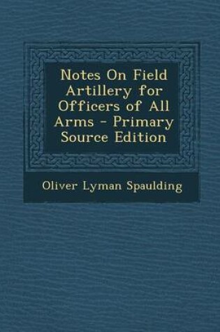 Cover of Notes on Field Artillery for Officers of All Arms - Primary Source Edition