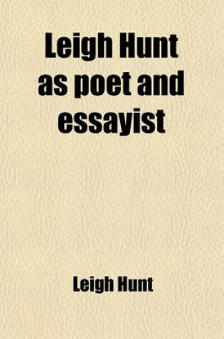 Cover of Leigh Hunt as Poet and Essayist; Being the Choicest Passages from His Works Selected and Ed