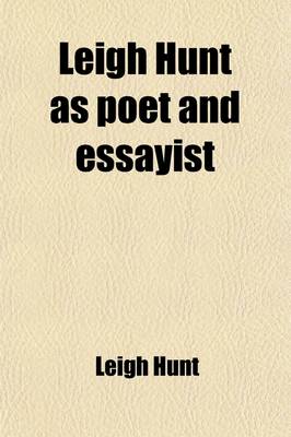 Book cover for Leigh Hunt as Poet and Essayist; Being the Choicest Passages from His Works Selected and Ed