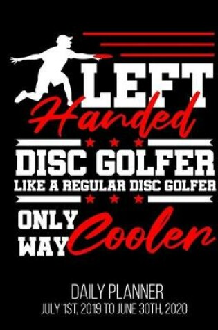 Cover of Left Handed Disc Golfer Like A Regular Disc Golfer Only Way Cooler Daily Planner July 1st, 2019 To June 30th, 2020