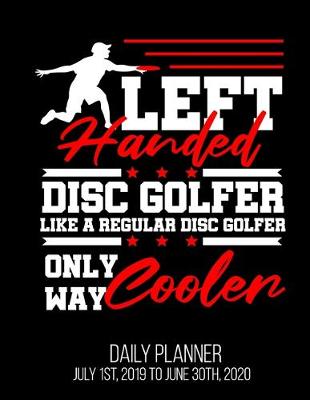 Book cover for Left Handed Disc Golfer Like A Regular Disc Golfer Only Way Cooler Daily Planner July 1st, 2019 To June 30th, 2020