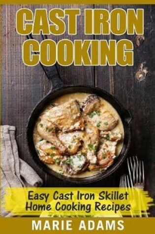 Cover of Cast Iron Cooking - Easy Cast Iron Skillet Home Cooking Recipes