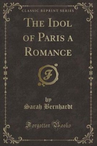 Cover of The Idol of Paris a Romance (Classic Reprint)