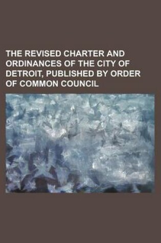Cover of The Revised Charter and Ordinances of the City of Detroit, Published by Order of Common Council