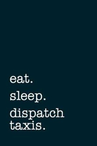 Cover of eat. sleep. dispatch taxis. - Lined Notebook