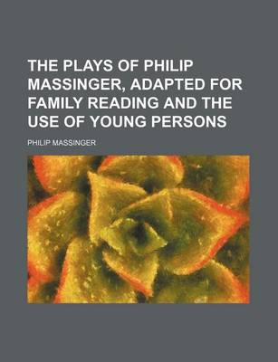 Book cover for The Plays of Philip Massinger, Adapted for Family Reading and the Use of Young Persons