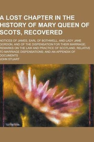 Cover of A Lost Chapter in the History of Mary Queen of Scots, Recovered; Notices of James, Earl of Bothwell, and Lady Jane Gordon, and of the Dispensation F