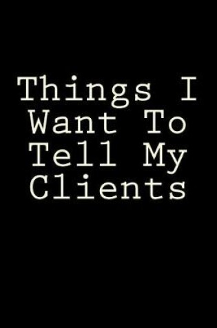 Cover of Things I Want To Tell My Clients