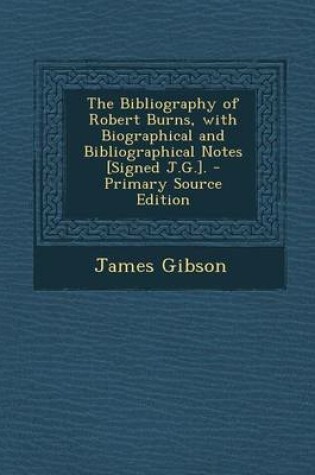 Cover of The Bibliography of Robert Burns, with Biographical and Bibliographical Notes [Signed J.G.]. - Primary Source Edition