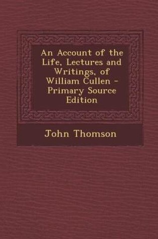 Cover of An Account of the Life, Lectures and Writings, of William Cullen - Primary Source Edition