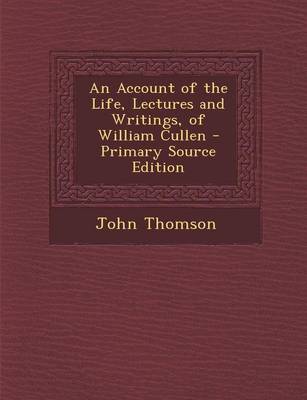 Book cover for An Account of the Life, Lectures and Writings, of William Cullen - Primary Source Edition