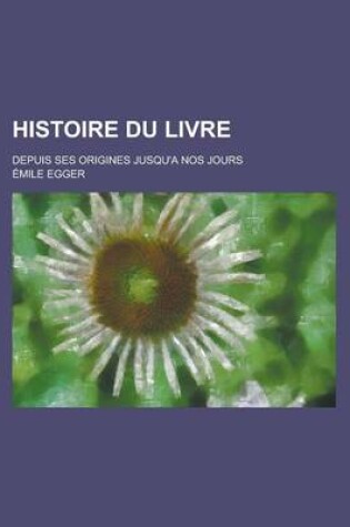 Cover of Histoire Du Livre; Depuis Ses Origines Jusqu'a Nos Jours