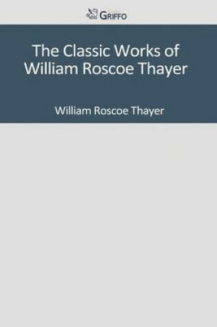 Cover of The Classic Works of William Roscoe Thayer