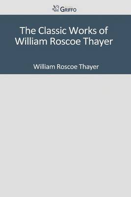 Book cover for The Classic Works of William Roscoe Thayer