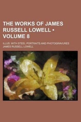 Cover of The Works of James Russell Lowell (Volume 8); Illus. with Steel Portraits and Photogravures