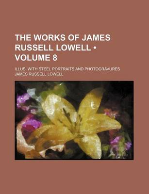 Book cover for The Works of James Russell Lowell (Volume 8); Illus. with Steel Portraits and Photogravures