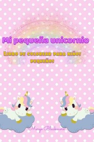 Cover of Mi Pequena Unicornio Libro de colorear Para Ninos Pequenos