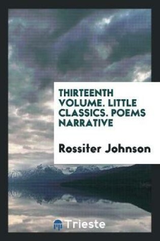 Cover of Thirteenth Volume. Little Classics. Poems Narrative