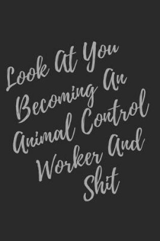 Cover of Look At You Becoming An Animal Control Worker And Shit