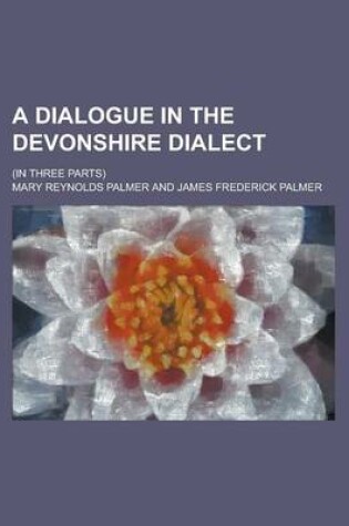 Cover of A Dialogue in the Devonshire Dialect; (In Three Parts)