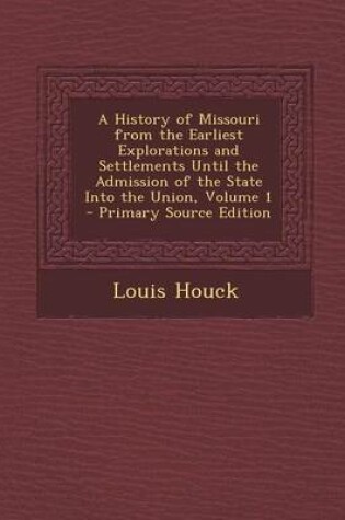 Cover of A History of Missouri from the Earliest Explorations and Settlements Until the Admission of the State Into the Union, Volume 1 - Primary Source Edition