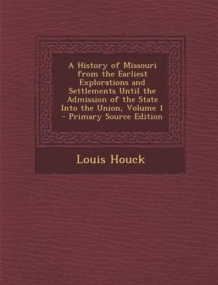 Book cover for A History of Missouri from the Earliest Explorations and Settlements Until the Admission of the State Into the Union, Volume 1 - Primary Source Edition