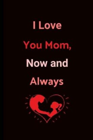 Cover of I Love You Mom, Now And Always