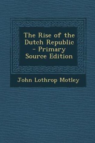 Cover of The Rise of the Dutch Republic - Primary Source Edition