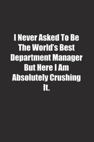 Cover of I Never Asked To Be The World's Best Department Manager But Here I Am Absolutely Crushing It.