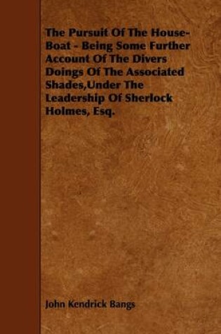 Cover of The Pursuit Of The House-Boat - Being Some Further Account Of The Divers Doings Of The Associated Shades,Under The Leadership Of Sherlock Holmes, Esq.