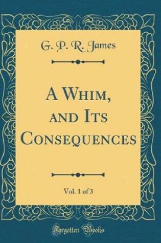 Cover of A Whim, and Its Consequences, Vol. 1 of 3 (Classic Reprint)