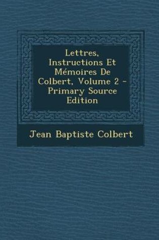 Cover of Lettres, Instructions Et Memoires de Colbert, Volume 2