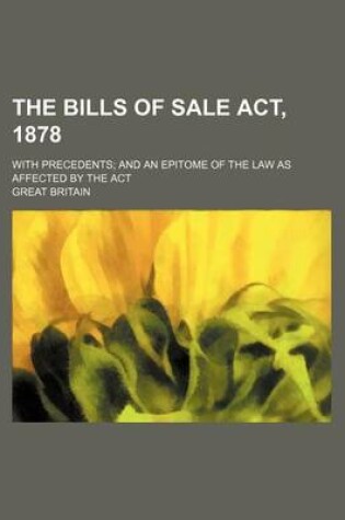 Cover of The Bills of Sale ACT, 1878; With Precedents and an Epitome of the Law as Affected by the ACT